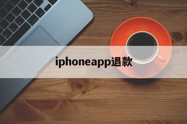 iphoneapp退款(苹果手机退款app store)